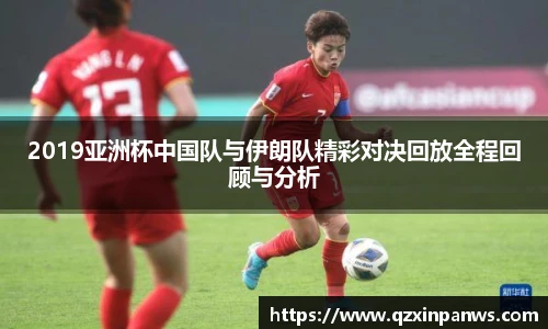 2019亚洲杯中国队与伊朗队精彩对决回放全程回顾与分析