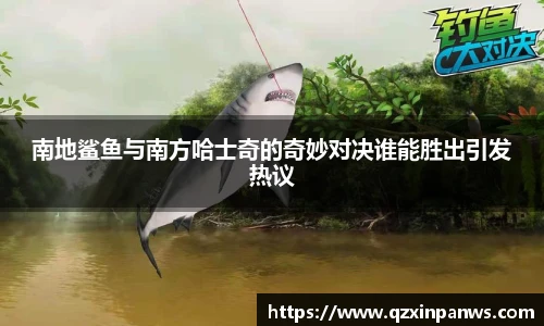 南地鲨鱼与南方哈士奇的奇妙对决谁能胜出引发热议