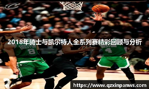 2018年骑士与凯尔特人全系列赛精彩回顾与分析