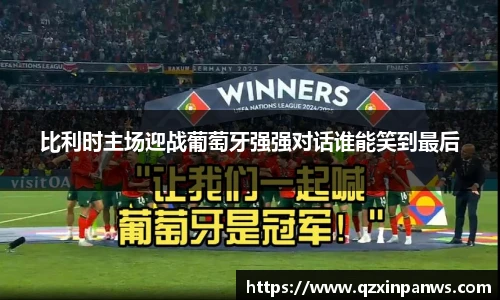 比利时主场迎战葡萄牙强强对话谁能笑到最后