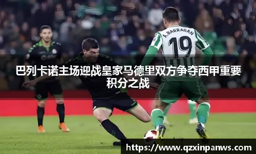 巴列卡诺主场迎战皇家马德里双方争夺西甲重要积分之战